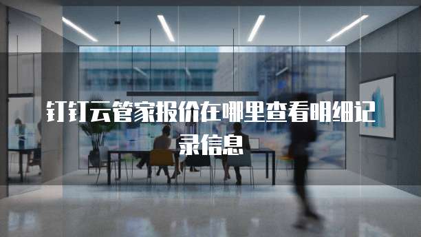 钉钉云管家报价在哪里查看明细记录信息