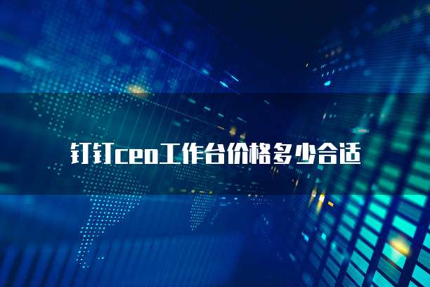 钉钉ceo工作台价格多少合适