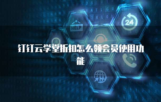钉钉云学堂折扣怎么领会员使用功能