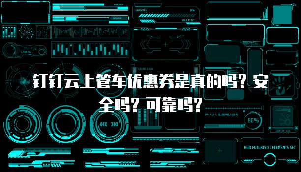 钉钉云上管车优惠券是真的吗？安全吗？可靠吗？