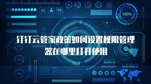 钉钉云管家政策如何设置权限管理器在哪里打开使用