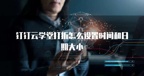 钉钉云学堂打折怎么设置时间和日期大小
