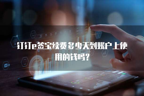 钉钉e签宝续费多少天到账户上使用的钱吗?