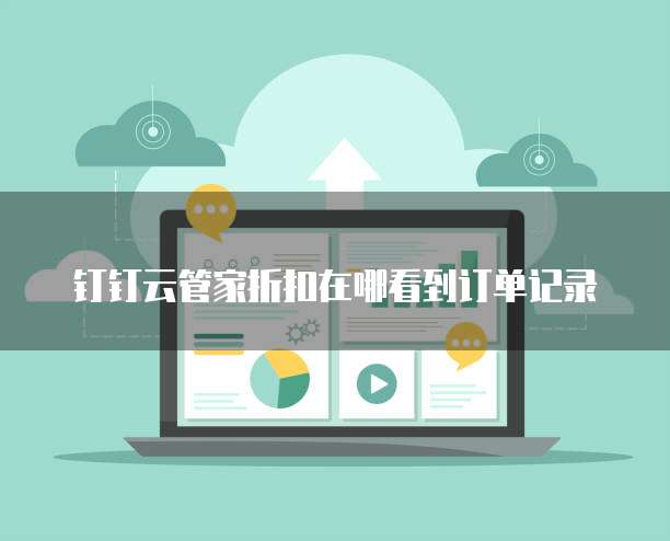 钉钉云管家折扣在哪看到订单记录