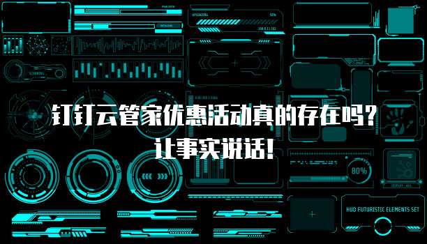 钉钉云管家优惠活动真的存在吗?让事实说话!