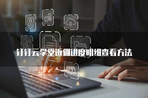 钉钉云学堂返佣进度明细查看方法