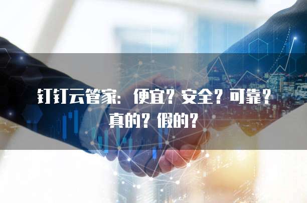 钉钉云管家:便宜?安全?可靠?真的?假的?