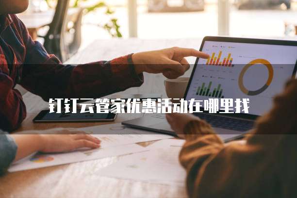 钉钉云管家优惠活动在哪里找