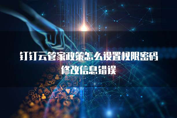 钉钉云管家政策怎么设置权限密码修改信息错误