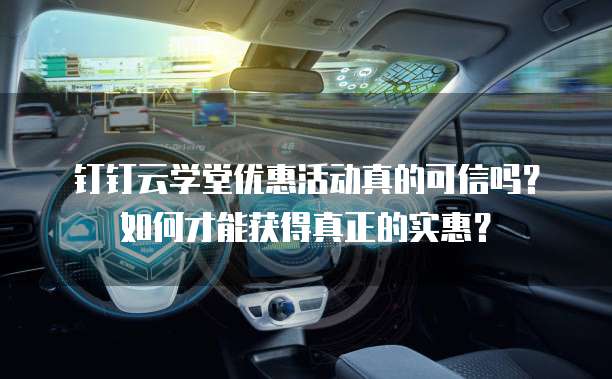 钉钉云学堂优惠活动真的可信吗?如何才能获得真正的实惠?