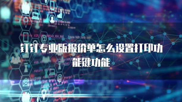 钉钉专业版报价单怎么设置打印功能键功能