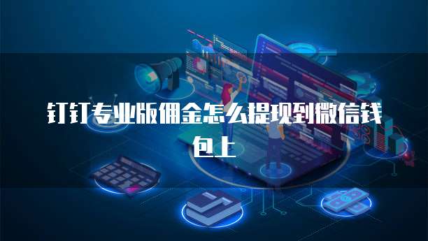 钉钉专业版佣金怎么提现到微信钱包上