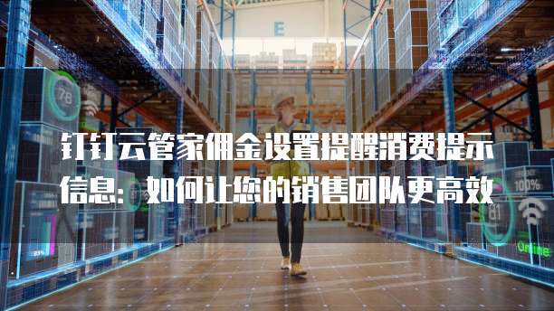 钉钉云管家佣金设置提醒消费提示信息:如何让您的销售团队更高效