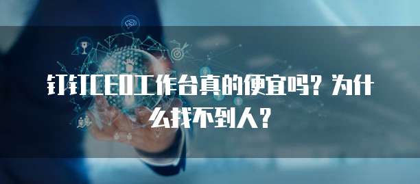 钉钉CEO工作台真的便宜吗?为什么找不到人?