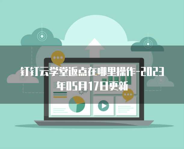 钉钉云学堂返点在哪里操作-2023年05月17日更新
