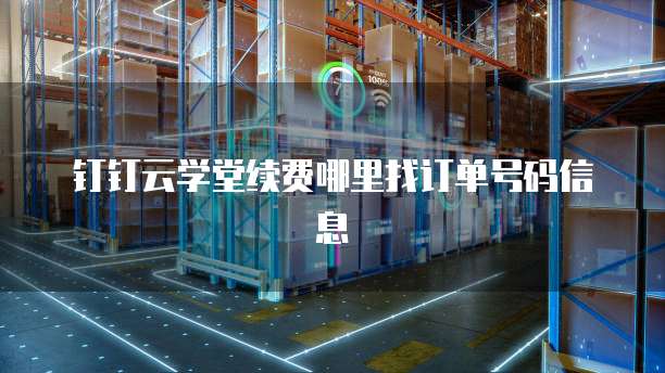 钉钉云学堂续费哪里找订单号码信息