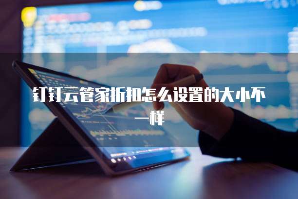 钉钉云管家折扣怎么设置的大小不一样