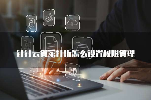 钉钉云管家打折怎么设置权限管理