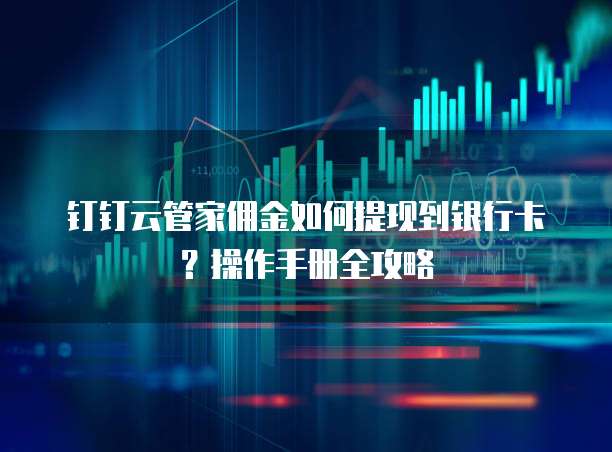 钉钉云管家佣金如何提现到银行卡？操作手册全攻略