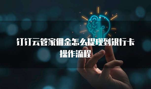 钉钉云管家佣金怎么提现到银行卡操作流程