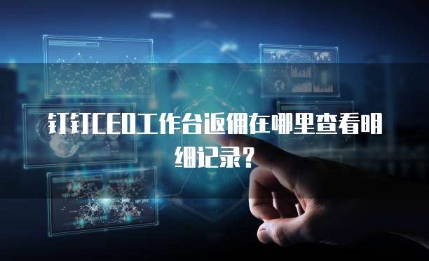 钉钉CEO工作台返佣在哪里查看明细记录?