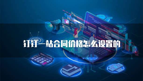 钉钉一站合同价格怎么设置的