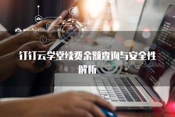 钉钉云学堂续费余额查询与安全性解析