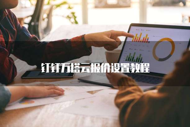 钉钉万搭云报价设置教程