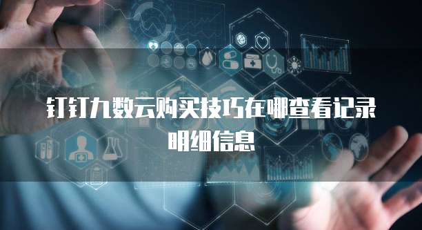 钉钉九数云购买技巧在哪查看记录明细信息