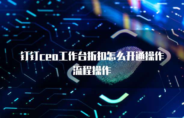 钉钉ceo工作台折扣怎么开通操作流程操作