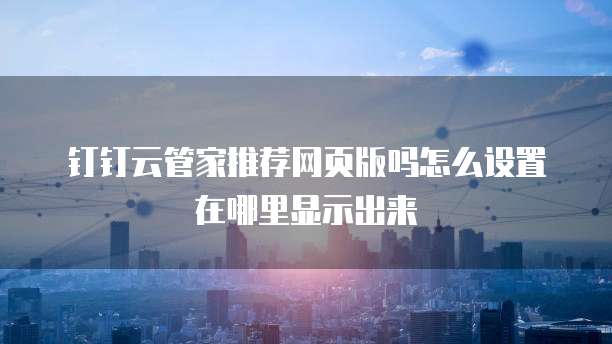 钉钉云管家推荐网页版吗怎么设置在哪里显示出来