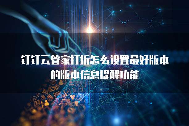 钉钉云管家打折怎么设置最好版本的版本信息提醒功能