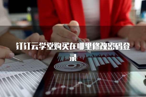 钉钉云学堂购买在哪里修改密码登录