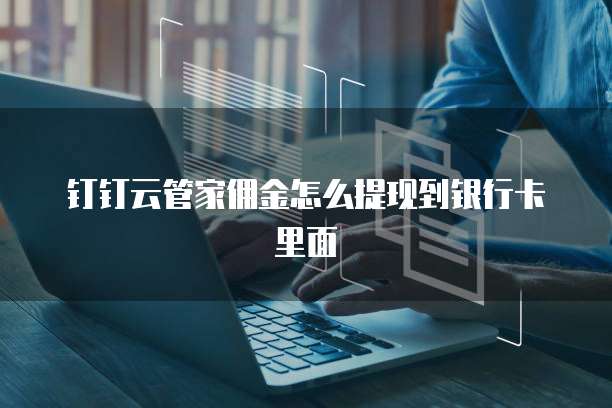 钉钉云管家佣金怎么提现到银行卡里面