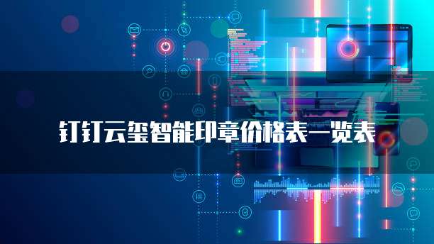钉钉云玺智能印章价格表一览表