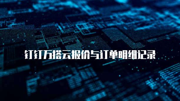 钉钉万搭云报价与订单明细记录