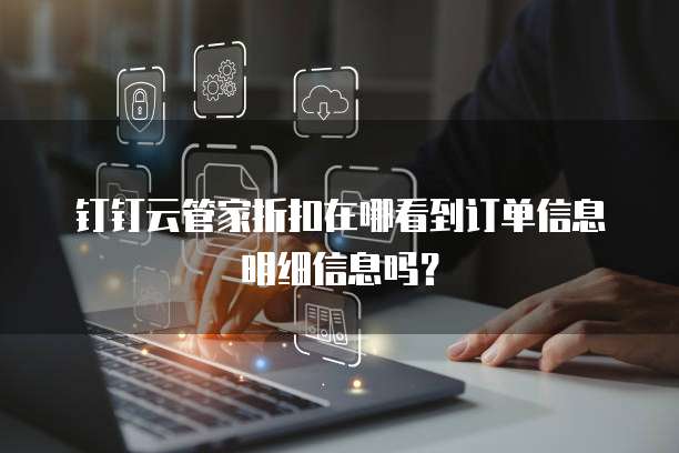钉钉云管家折扣在哪看到订单信息明细信息吗?