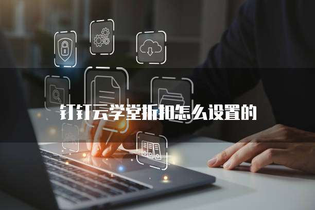 钉钉云学堂折扣怎么设置的