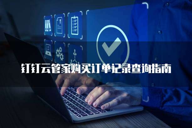 钉钉云管家购买订单记录查询指南
