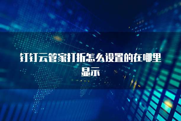 钉钉云管家打折怎么设置的在哪里显示