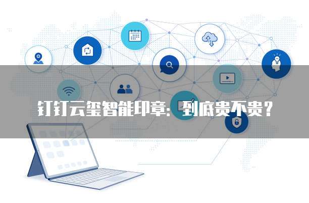 钉钉云玺智能印章：到底贵不贵？