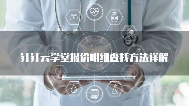 钉钉云学堂报价明细查找方法详解