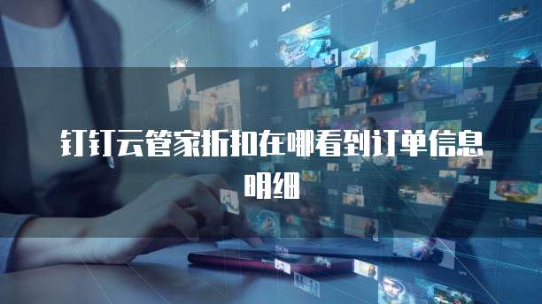 钉钉云管家折扣在哪看到订单信息明细