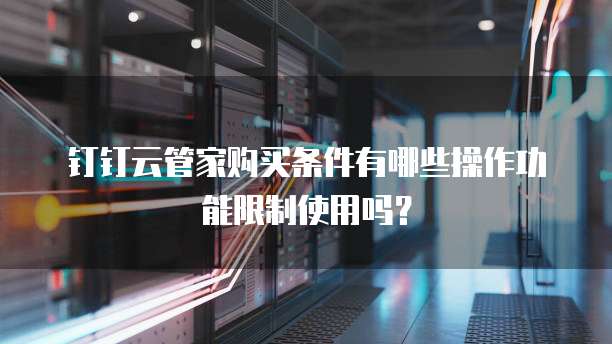 钉钉云管家购买条件有哪些操作功能限制使用吗？