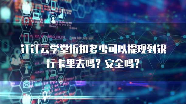 钉钉云学堂折扣多少可以提现到银行卡里去吗?安全吗?