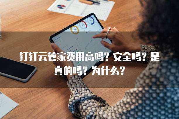 钉钉云管家费用高吗？安全吗？是真的吗？为什么？