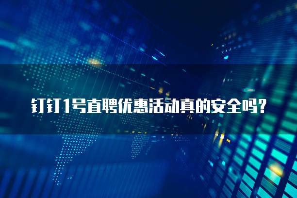 钉钉1号直聘优惠活动真的安全吗?