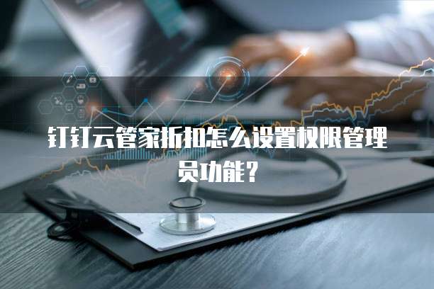 钉钉云管家折扣怎么设置权限管理员功能？