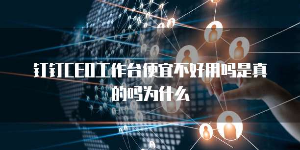 钉钉CEO工作台便宜不好用吗是真的吗为什么