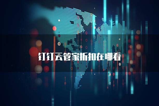 钉钉云管家折扣在哪看